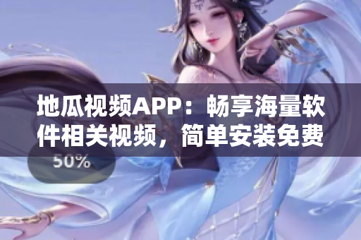 地瓜视频APP：畅享海量软件相关视频，简单安装免费观看