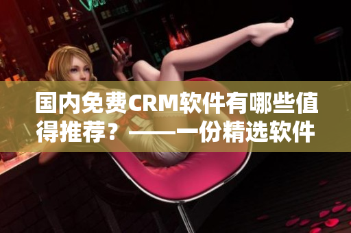 国内免费CRM软件有哪些值得推荐？——一份精选软件清单！