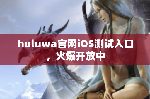 huluwa官网iOS测试入口，火爆开放中