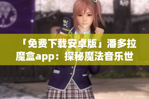 「免费下载安卓版」潘多拉魔盒app：探秘魔法音乐世界