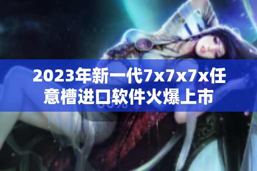 2023年新一代7x7x7x任意槽进口软件火爆上市