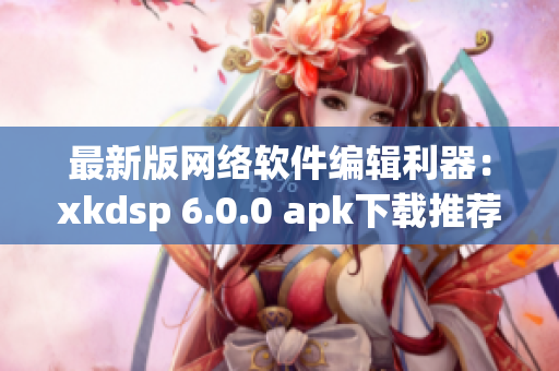 最新版网络软件编辑利器：xkdsp 6.0.0 apk下载推荐