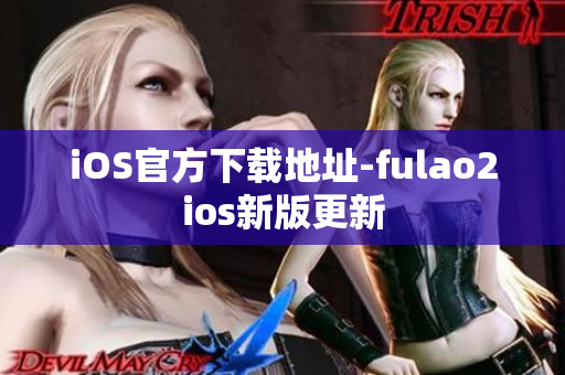 iOS官方下载地址-fulao2ios新版更新