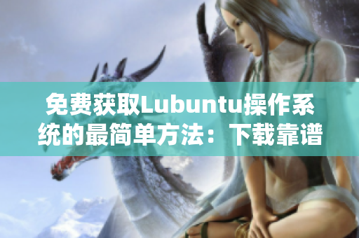 免费获取Lubuntu操作系统的最简单方法：下载靠谱的软件网站