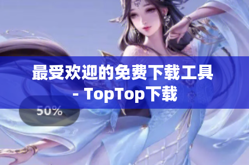 最受欢迎的免费下载工具 - TopTop下载