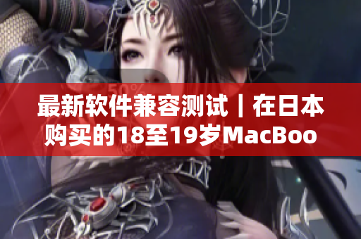 最新软件兼容测试｜在日本购买的18至19岁MacBook现已支持最新软件