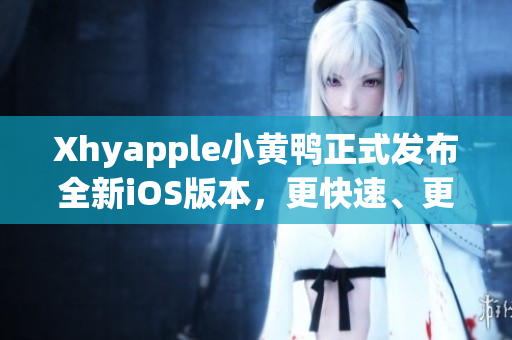 Xhyapple小黄鸭正式发布全新iOS版本，更快速、更稳定、更便捷！