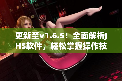 更新至v1.6.5！全面解析JHS软件，轻松掌握操作技巧