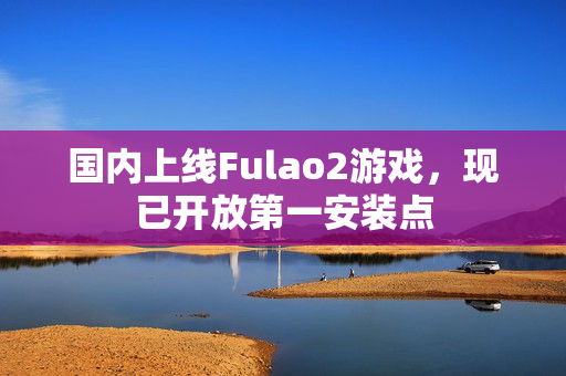 国内上线Fulao2游戏，现已开放第一安装点