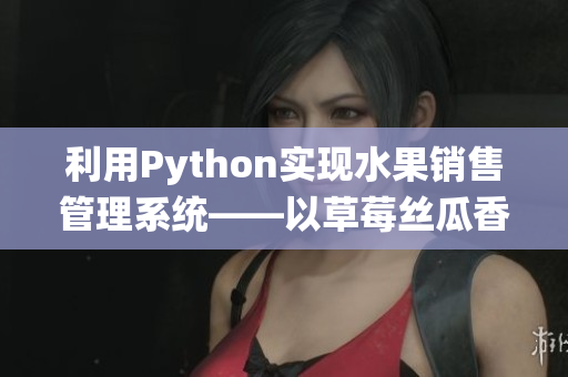 利用Python实现水果销售管理系统——以草莓丝瓜香蕉榴莲为例