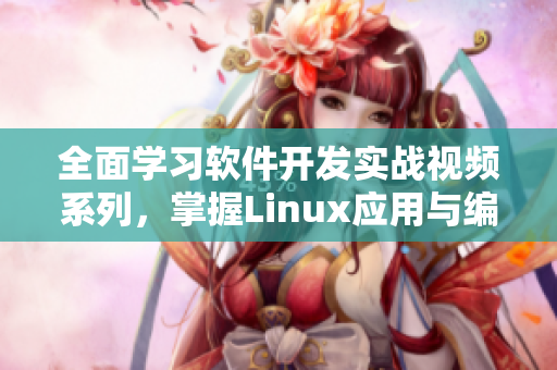 全面学习软件开发实战视频系列，掌握Linux应用与编程技巧