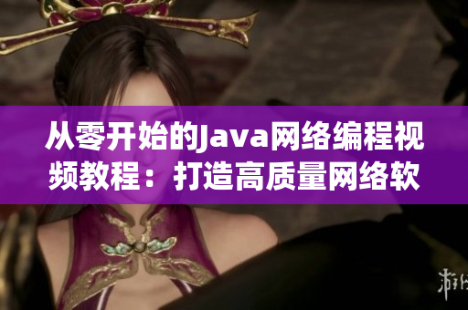 从零开始的Java网络编程视频教程：打造高质量网络软件