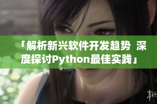 「解析新兴软件开发趋势  深度探讨Python最佳实践」