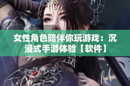 女性角色陪伴你玩游戏：沉浸式手游体验【软件】