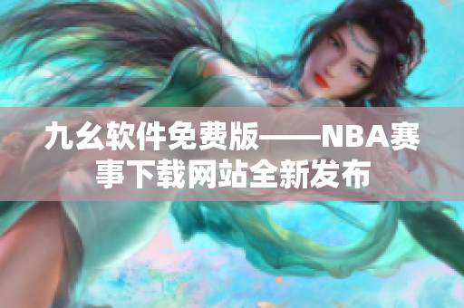 九幺软件免费版——NBA赛事下载网站全新发布