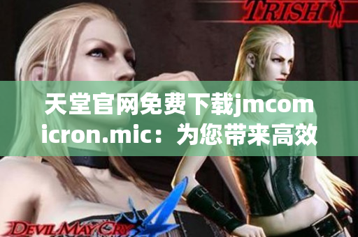 天堂官网免费下载jmcomicron.mic：为您带来高效的网络软件体验