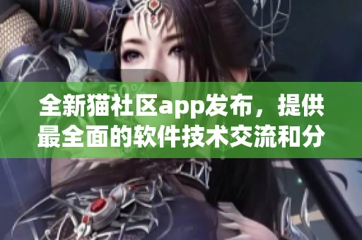 全新猫社区app发布，提供最全面的软件技术交流和分享平台