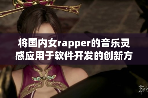 将国内女rapper的音乐灵感应用于软件开发的创新方式