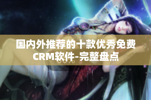 国内外推荐的十款优秀免费CRM软件-完整盘点