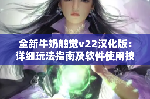 全新牛奶触觉v22汉化版：详细玩法指南及软件使用技巧