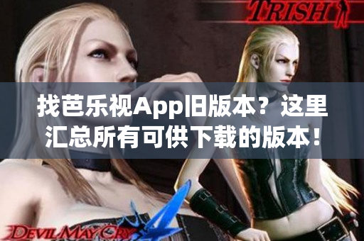 找芭乐视App旧版本？这里汇总所有可供下载的版本！