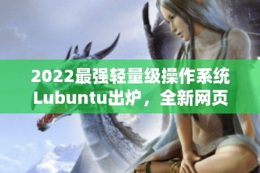 2022最强轻量级操作系统Lubuntu出炉，全新网页版助力网络软件研发