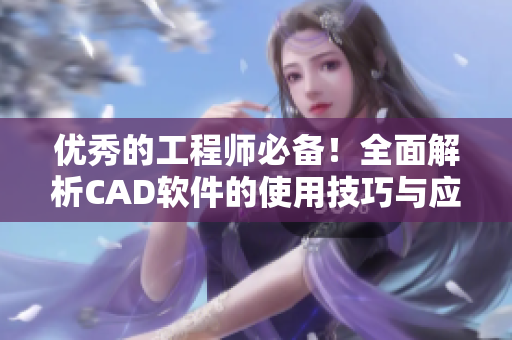 优秀的工程师必备！全面解析CAD软件的使用技巧与应用方法