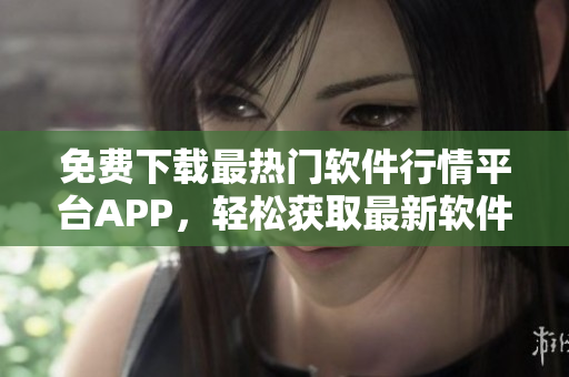 免费下载最热门软件行情平台APP，轻松获取最新软件资讯。