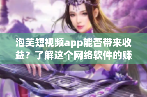 泡芙短视频app能否带来收益？了解这个网络软件的赚钱模式！