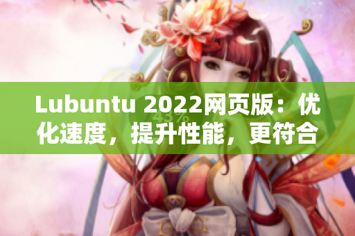 Lubuntu 2022网页版：优化速度，提升性能，更符合软件发展趋势