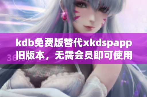 kdb免费版替代xkdspapp旧版本，无需会员即可使用