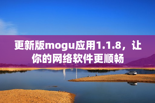 更新版mogu应用1.1.8，让你的网络软件更顺畅