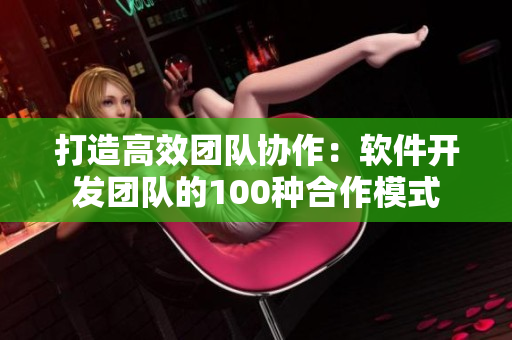 打造高效团队协作：软件开发团队的100种合作模式