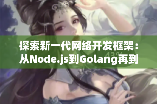 探索新一代网络开发框架：从Node.js到Golang再到Rust