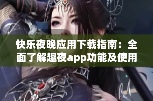 快乐夜晚应用下载指南：全面了解趣夜app功能及使用方法