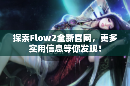 探索Flow2全新官网，更多实用信息等你发现！