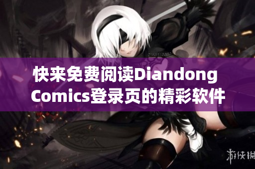 快来免费阅读Diandong Comics登录页的精彩软件相关漫画！