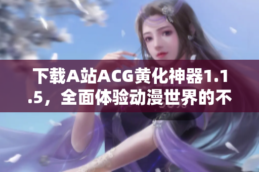 下载A站ACG黄化神器1.1.5，全面体验动漫世界的不良之风！