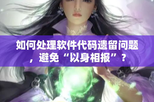 如何处理软件代码遗留问题，避免“以身相报”？