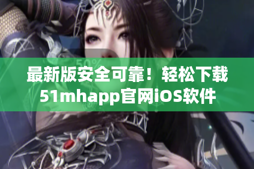 最新版安全可靠！轻松下载51mhapp官网iOS软件