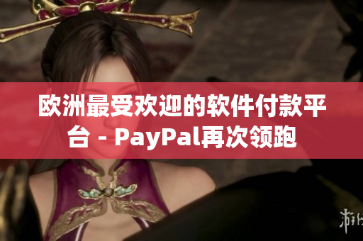 欧洲最受欢迎的软件付款平台 - PayPal再次领跑