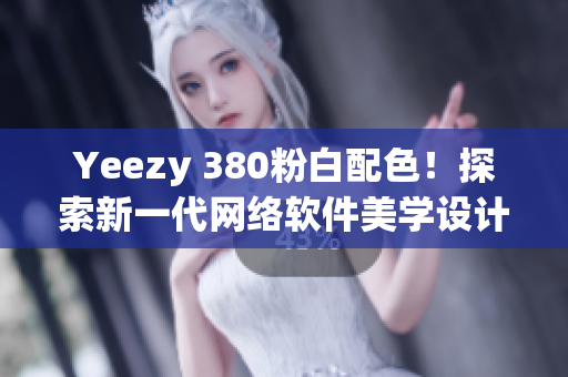 Yeezy 380粉白配色！探索新一代网络软件美学设计