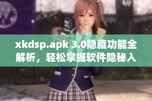 xkdsp.apk 3.0隐藏功能全解析，轻松掌握软件隐秘入口