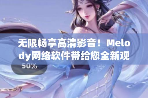 无限畅享高清影音！Melody网络软件带给您全新观影体验