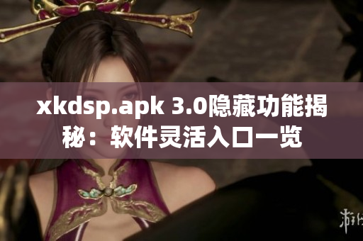 xkdsp.apk 3.0隐藏功能揭秘：软件灵活入口一览