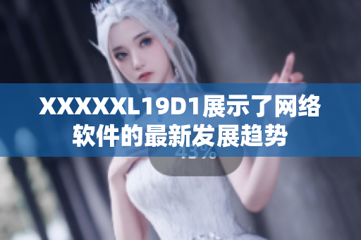 XXXXXL19D1展示了网络软件的最新发展趋势