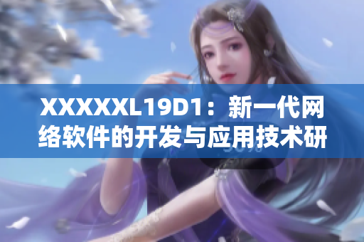 XXXXXL19D1：新一代网络软件的开发与应用技术研究