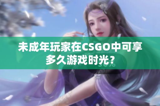 未成年玩家在CSGO中可享多久游戏时光？