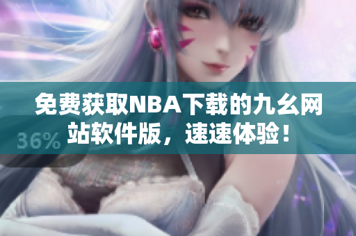 免费获取NBA下载的九幺网站软件版，速速体验！