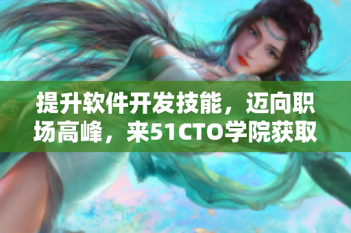 提升软件开发技能，迈向职场高峰，来51CTO学院获取专业培训！